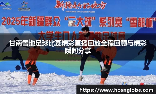 甘南雪地足球比赛精彩直播回放全程回顾与精彩瞬间分享