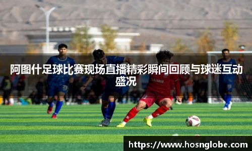 阿图什足球比赛现场直播精彩瞬间回顾与球迷互动盛况
