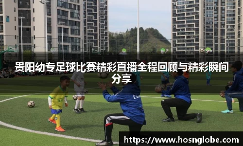 贵阳幼专足球比赛精彩直播全程回顾与精彩瞬间分享