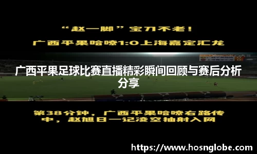 广西平果足球比赛直播精彩瞬间回顾与赛后分析分享