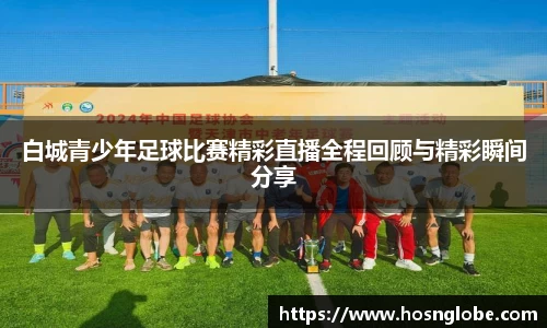 白城青少年足球比赛精彩直播全程回顾与精彩瞬间分享