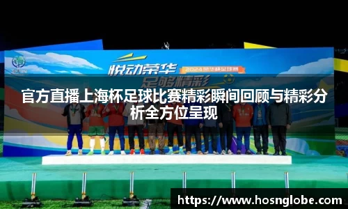 官方直播上海杯足球比赛精彩瞬间回顾与精彩分析全方位呈现