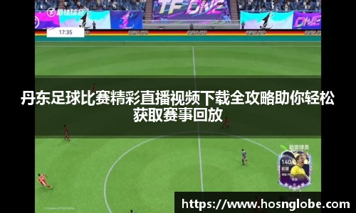 丹东足球比赛精彩直播视频下载全攻略助你轻松获取赛事回放