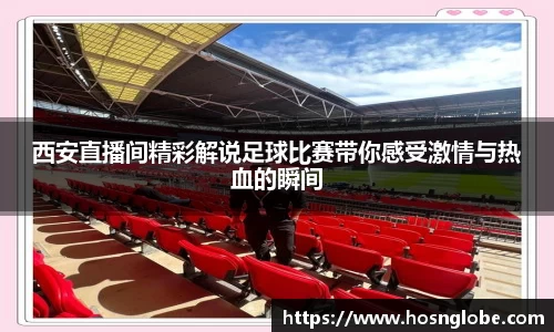 西安直播间精彩解说足球比赛带你感受激情与热血的瞬间
