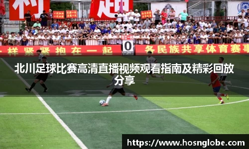 北川足球比赛高清直播视频观看指南及精彩回放分享