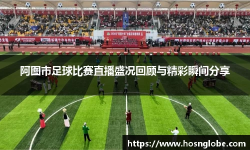 阿图市足球比赛直播盛况回顾与精彩瞬间分享