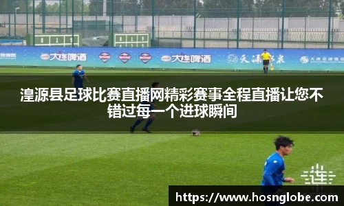 湟源县足球比赛直播网精彩赛事全程直播让您不错过每一个进球瞬间