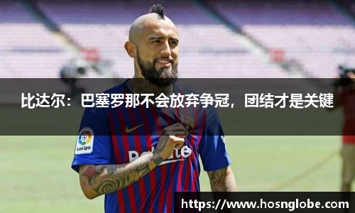 比达尔：巴塞罗那不会放弃争冠，团结才是关键