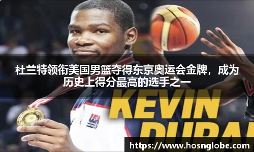 杜兰特领衔美国男篮夺得东京奥运会金牌，成为历史上得分最高的选手之一