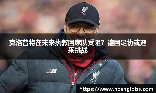 克洛普将在未来执教国家队受阻？德国足协或迎来挑战