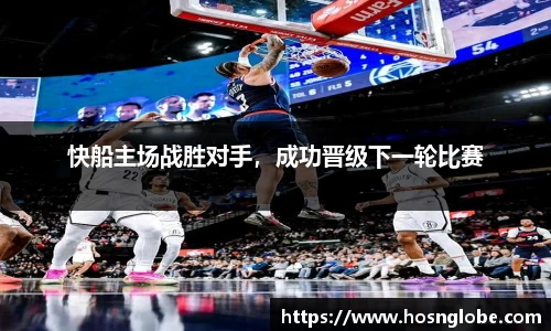 快船主场战胜对手，成功晋级下一轮比赛
